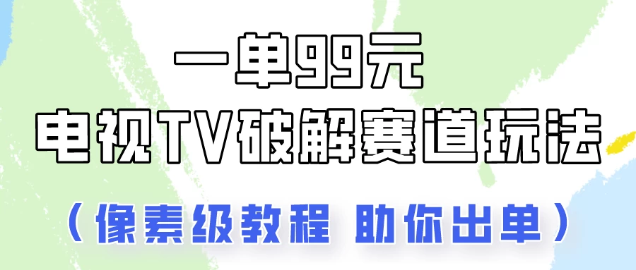 一单99 电视TV破解赛道玩法/顶级教程助你出单 第1张