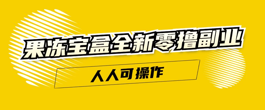 日入300+ 果冻宝盒全新零撸副业，人人可操作 第1张