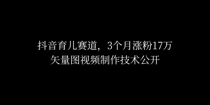 3个月涨粉17万，抖音矢量图制作视频技术公开，2种变现方式