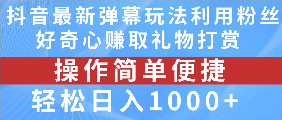 抖音弹幕最新玩法，利用粉丝好奇心赚取礼物打赏，轻松日入1000+ 第1张