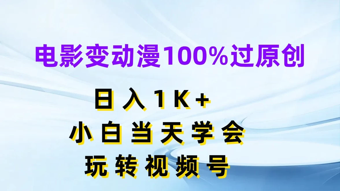 电影变动漫100%过原创，日入1K+，小白当天学会玩转视频号 第1张