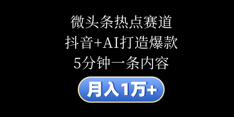 月入1万+，微头条热点赛道，抖音+AI打造爆款，5分钟一条内容 第1张