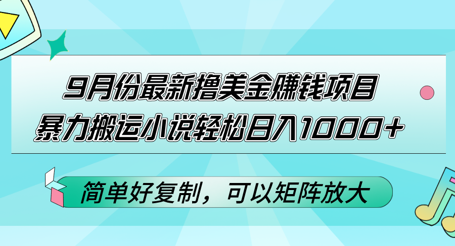 9月份最新撸美金赚钱项目，暴力搬运小说轻松日入1000+，简单好复制可以矩阵放大！