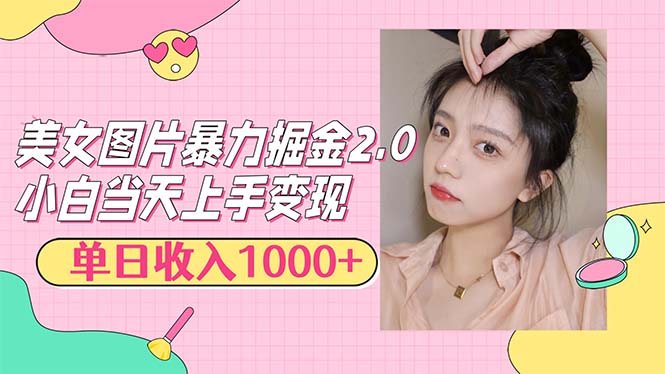 美女图片暴力掘金2.0，轻松日入1000+，简单易上手